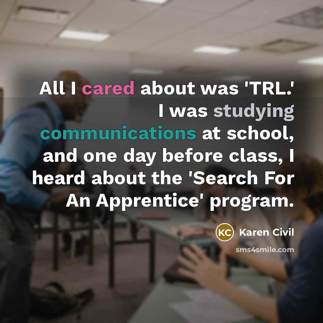 “All I cared about was 'TRL.' I was studying communications at school, and one day before class, I heard about the 'Search For An Apprentice' program.” quote by Karen Civil