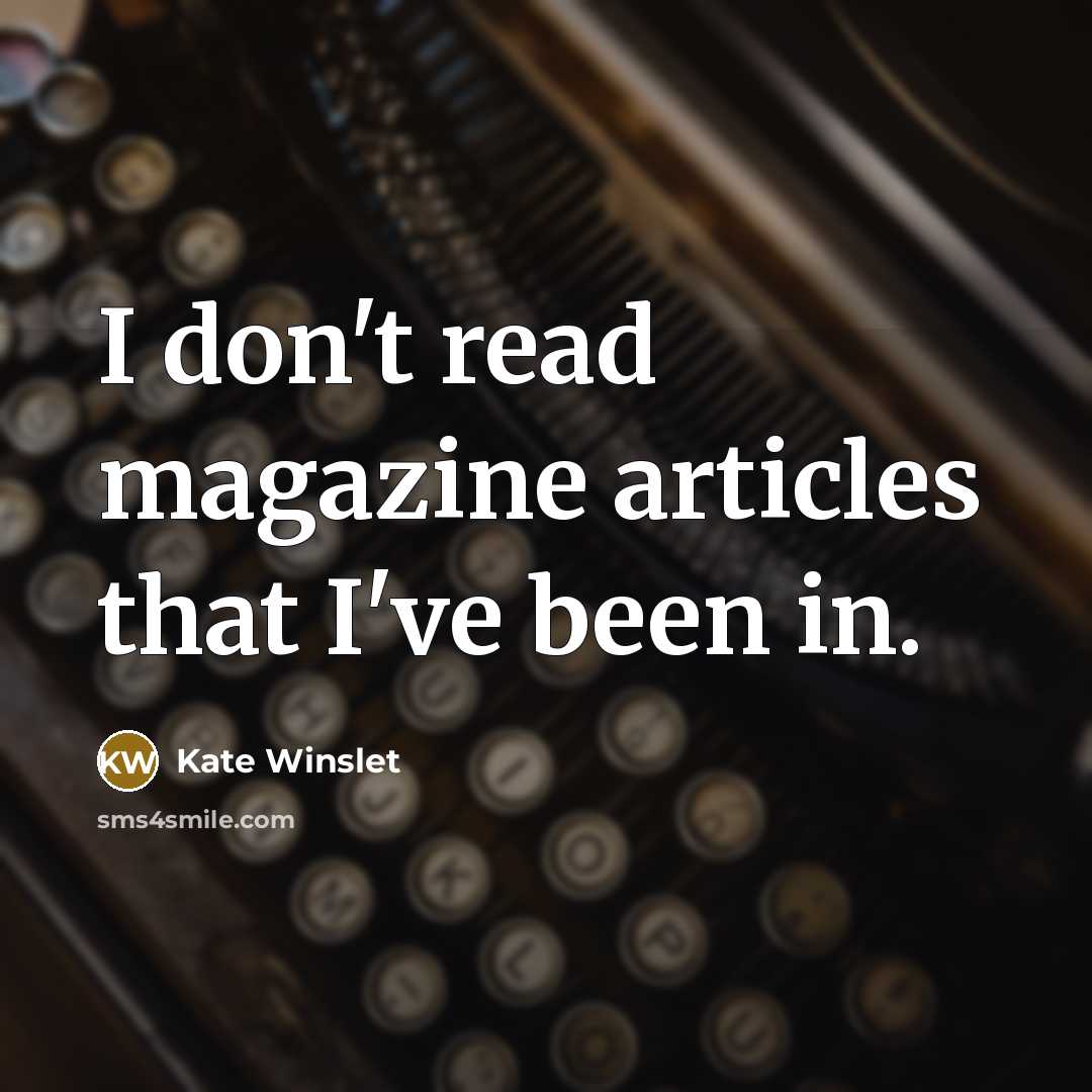 “I don't read magazine articles that I've been in.” quote by Kate Winslet