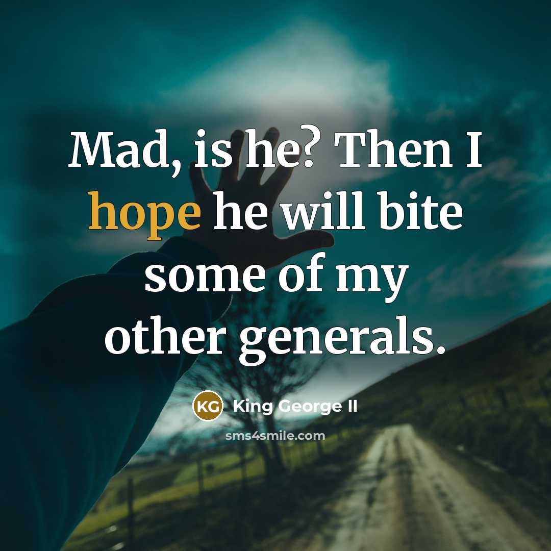 “Mad, is he? Then I hope he will bite some of my other generals.” quote by King George II