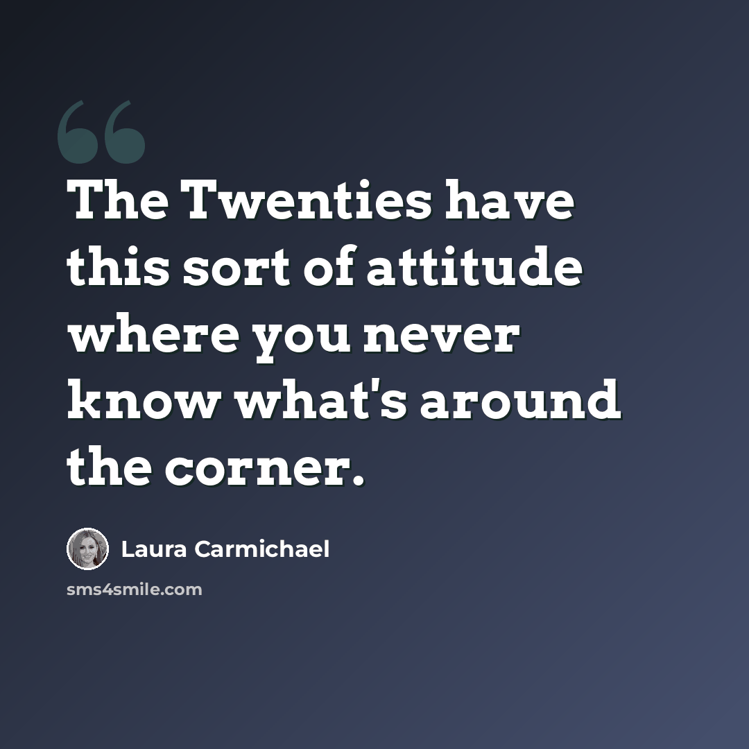 “The Twenties have this sort of attitude where you never know what's around the corner.” quote by Laura Carmichael