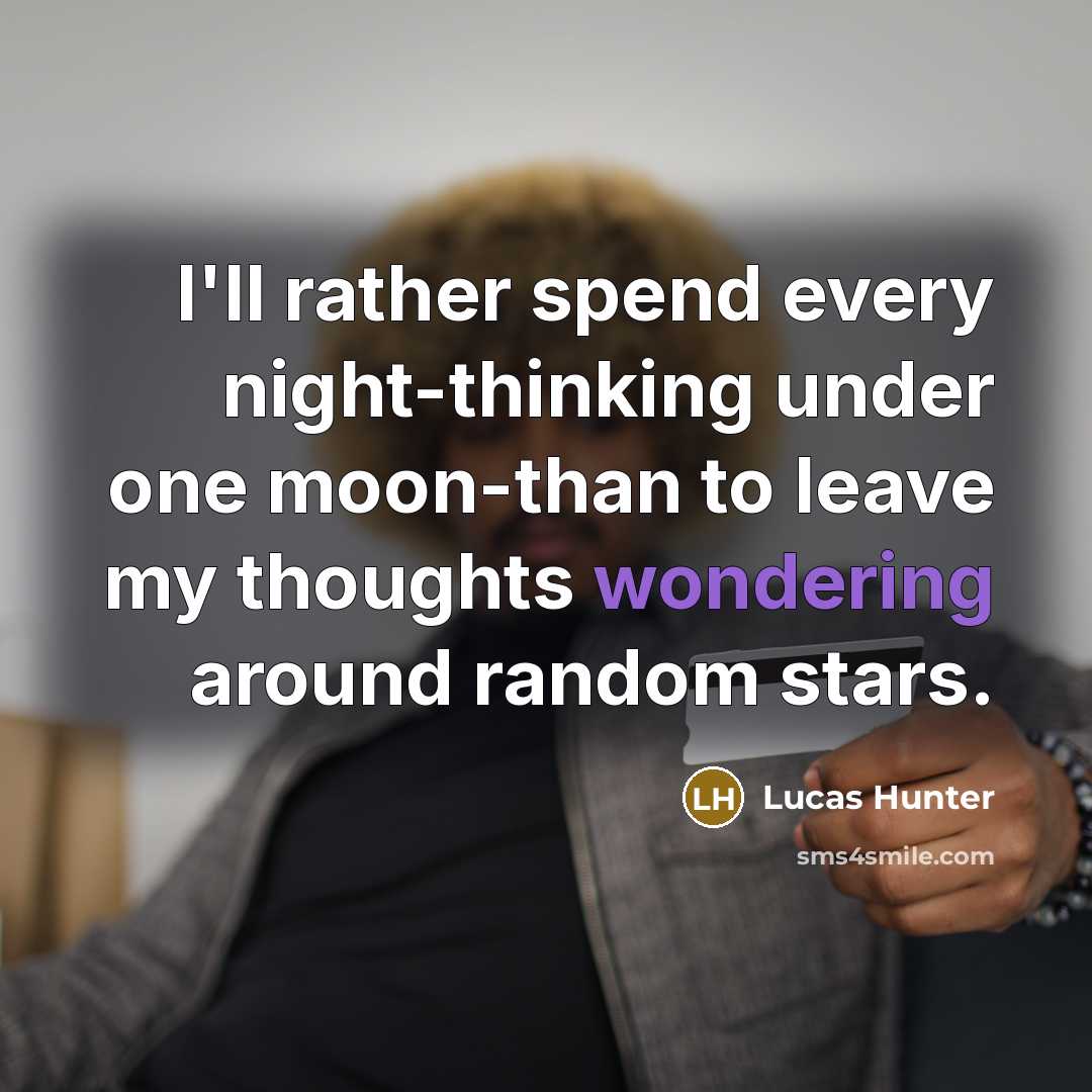“I'll rather spend every night-thinking under one moon-than to leave my thoughts wondering around random stars.” quote by Lucas Hunter