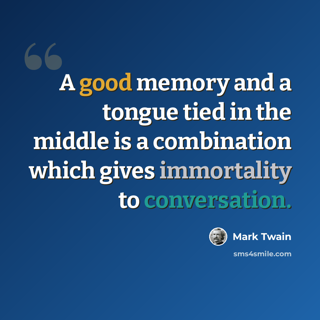 “A good memory and a tongue tied in the middle is a combination which gives immortality to conversation.” quote by Mark Twain