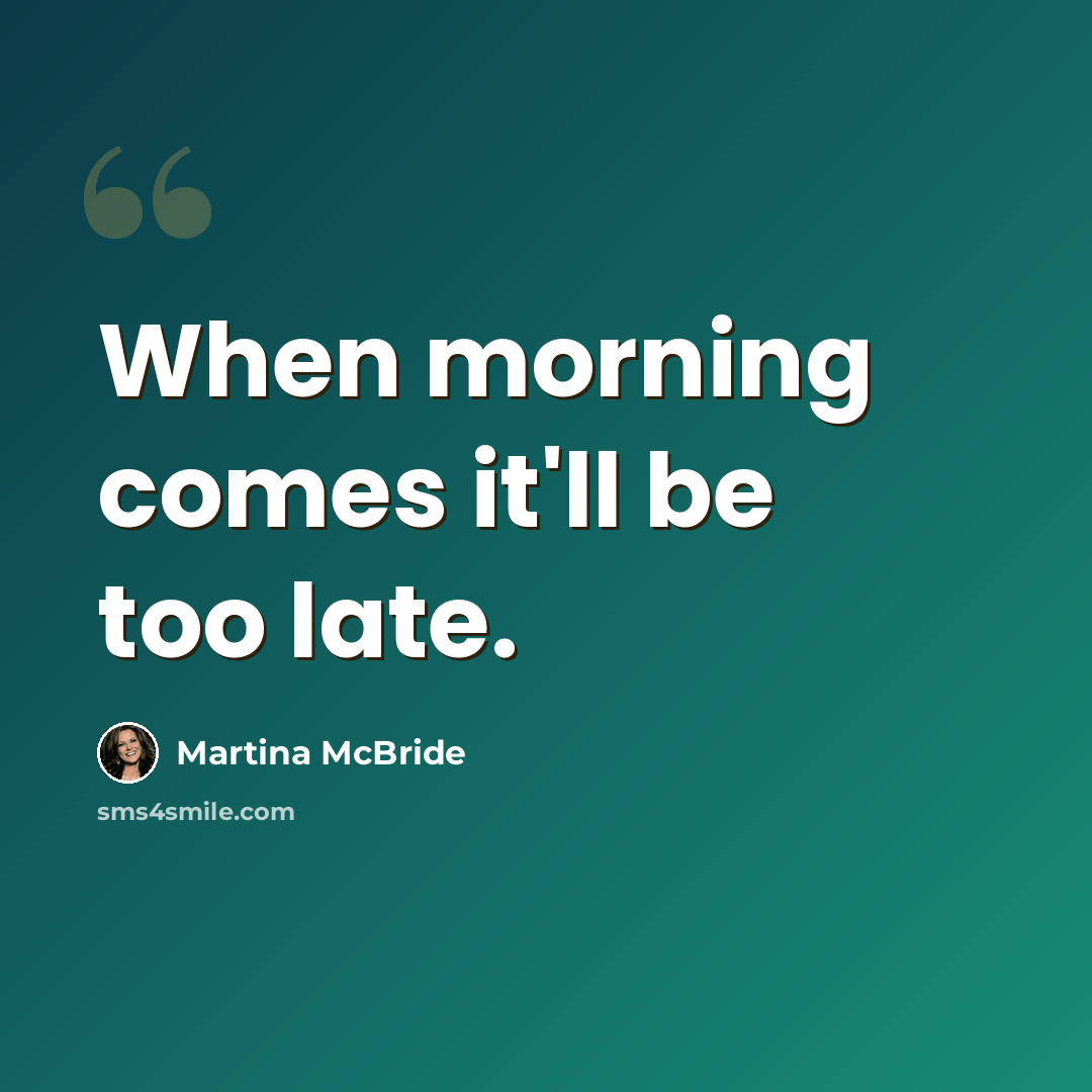 “When morning comes it'll be too late.” quote by Martina Mcbride