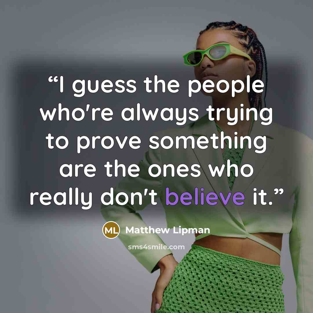“I guess the people who're always trying to prove something are the ones who really don't believe it.” quote by Matthew Lipman