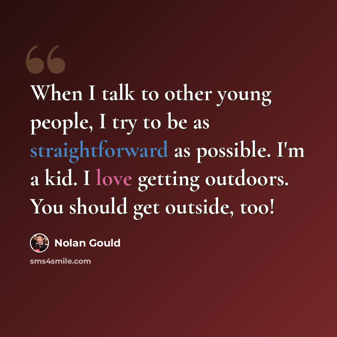 “When I talk to other young people, I try to be as straightforward as possible. I'm a kid. I love getting outdoors. You should get outside, too!” quote by Nolan Gould