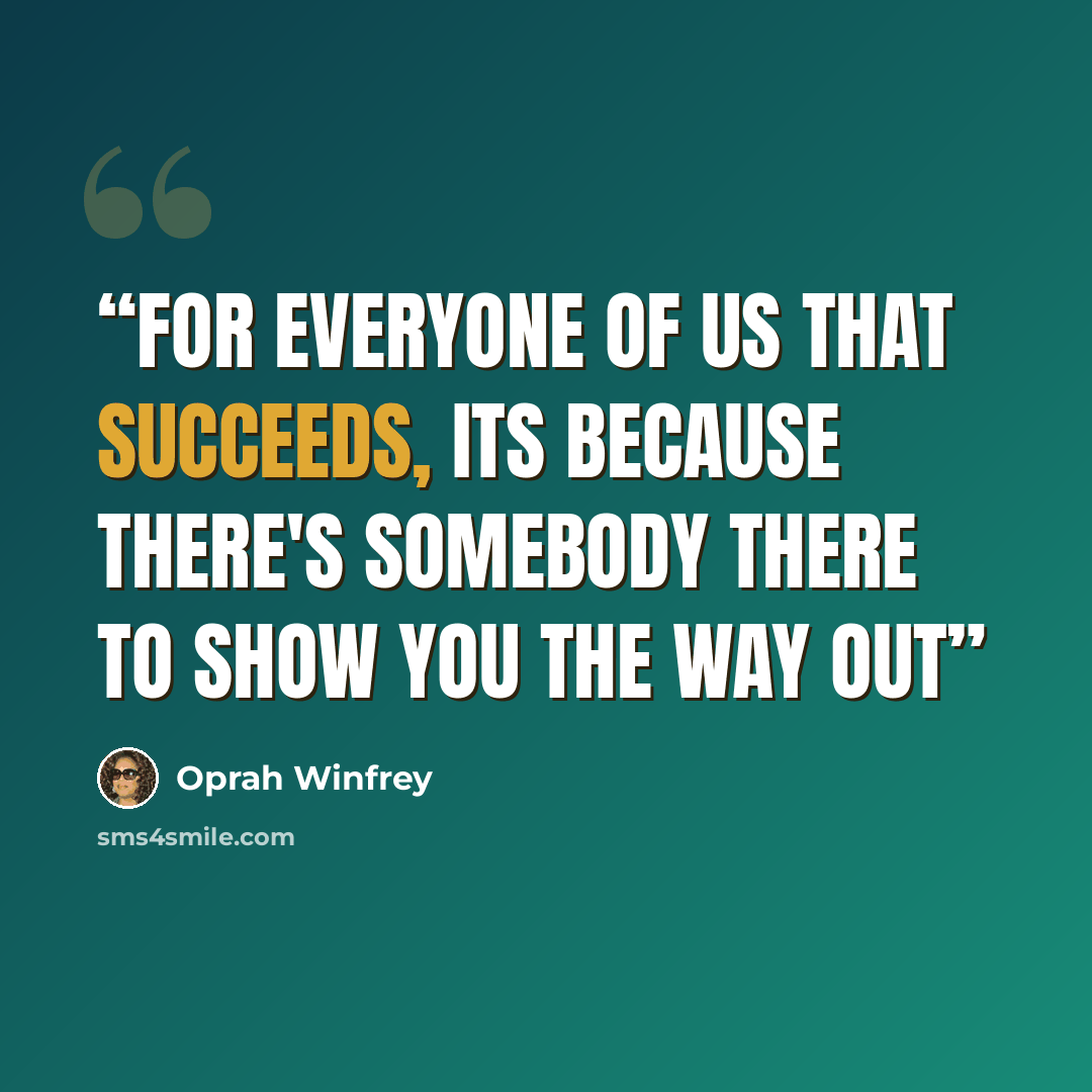 “for everyone of us that succeeds, its because there's somebody there to show you the way out” quote by Oprah Winfrey