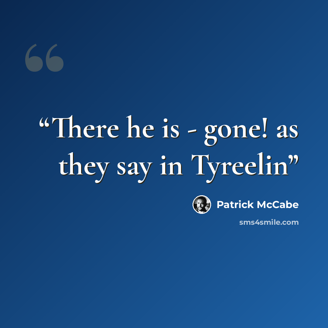 “There he is - gone! as they say in Tyreelin” quote by Patrick McCabe