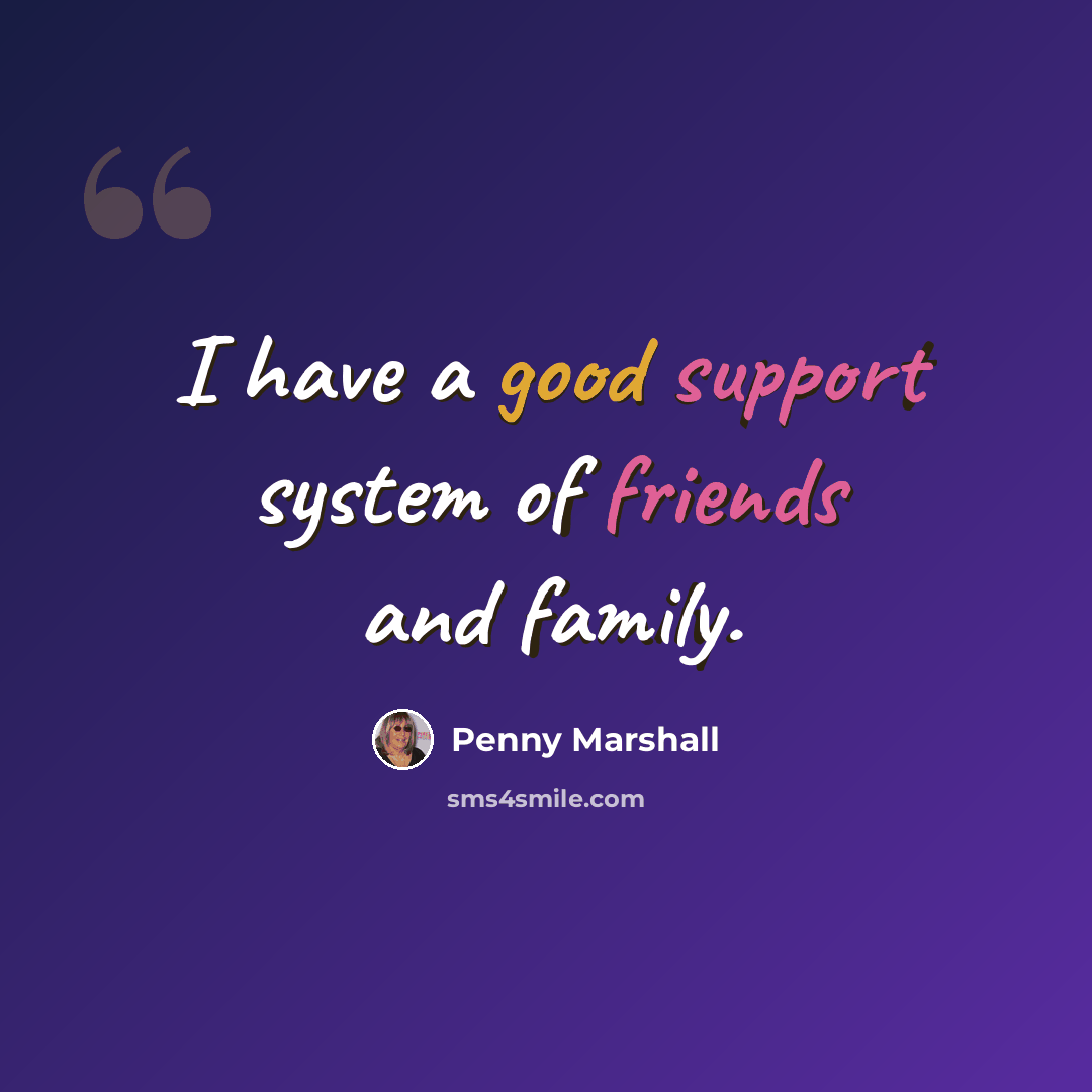 “I have a good support system of friends and family.” quote by Penny Marshall