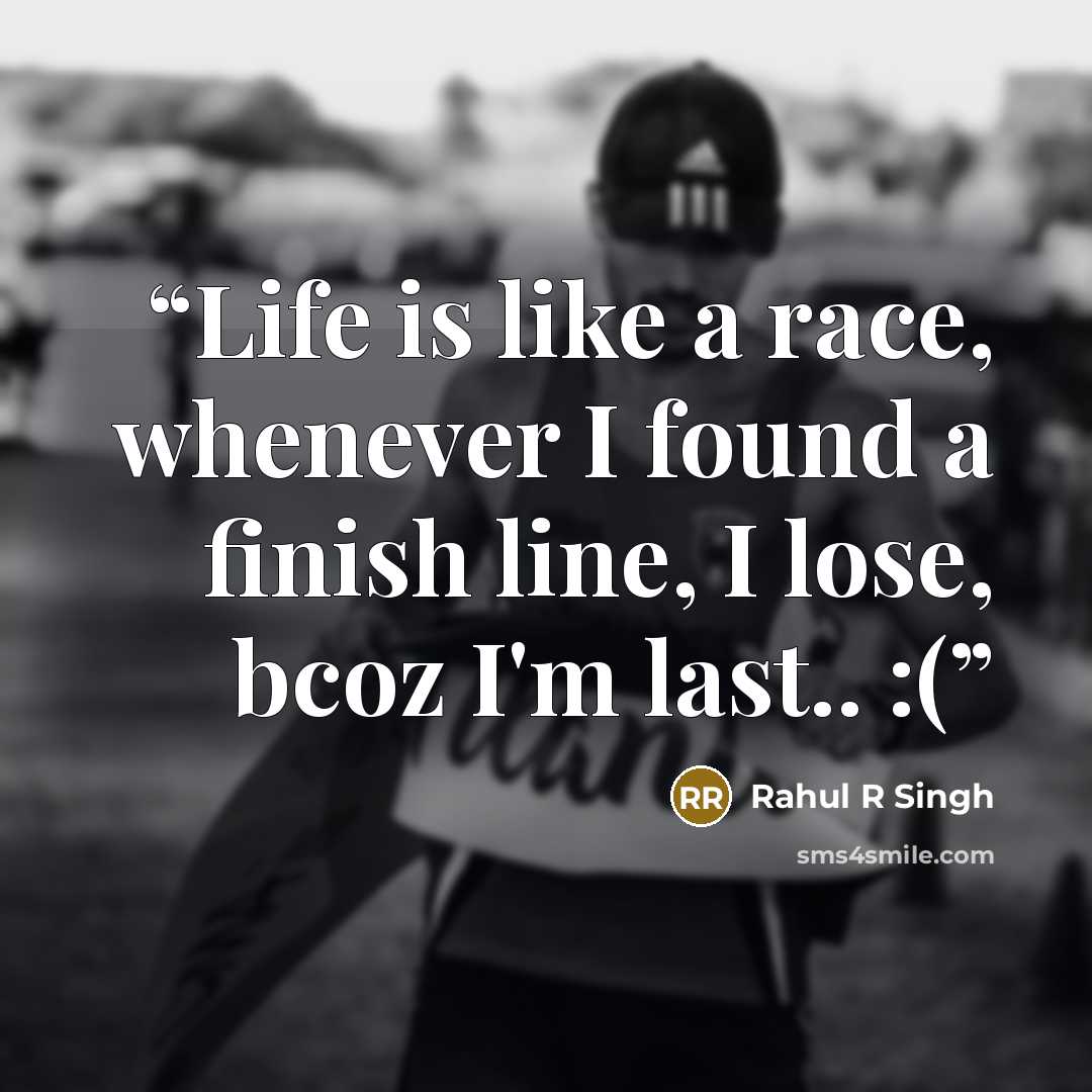 “Life is like a race, whenever I found a finish line, I lose, bcoz I'm last.. :(” quote by Rahul R Singh