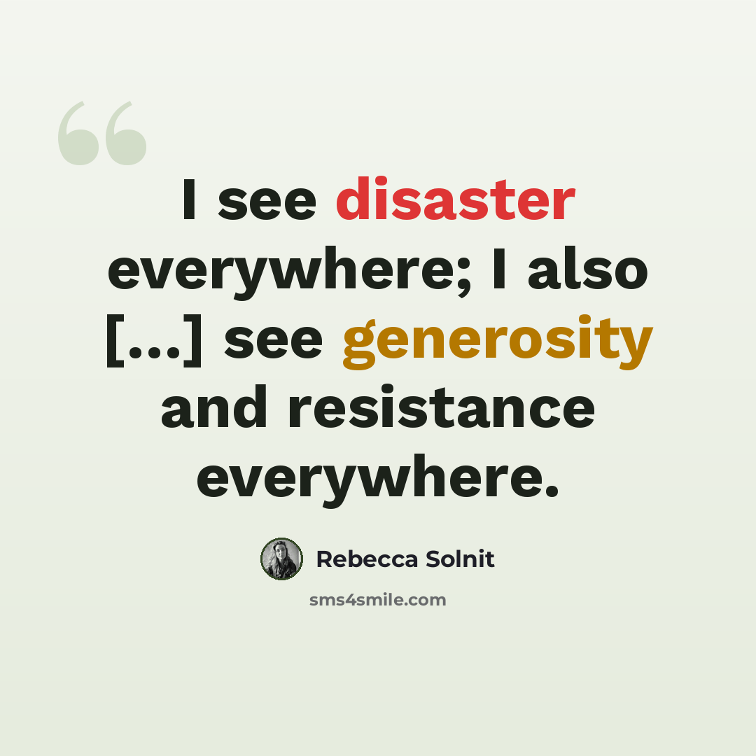 “I see disaster everywhere; I also […] see generosity and resistance everywhere.” quote by Rebecca Solnit