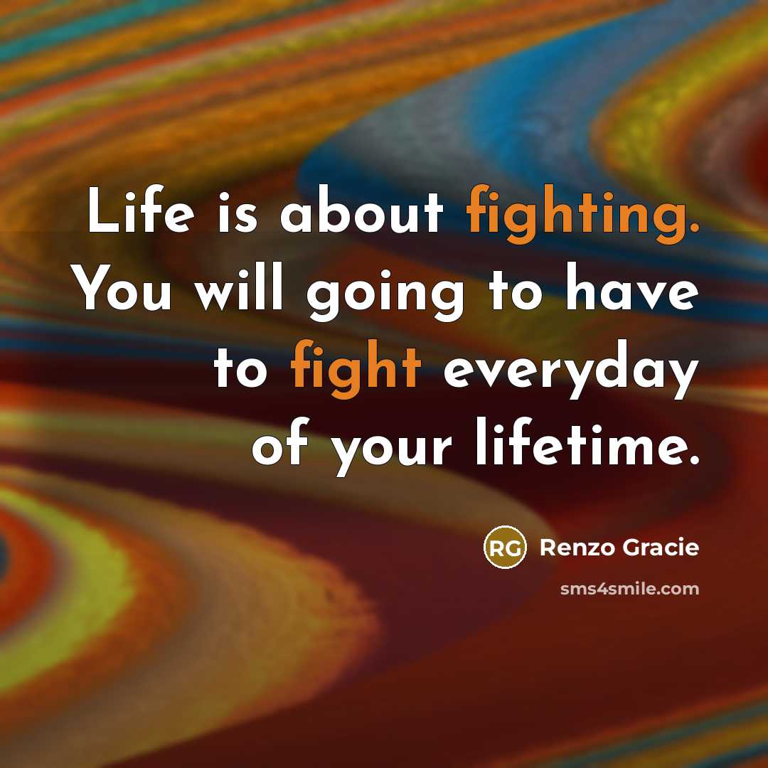 “Life is about fighting. You will going to have to fight everyday of your lifetime.” quote by Renzo Gracie