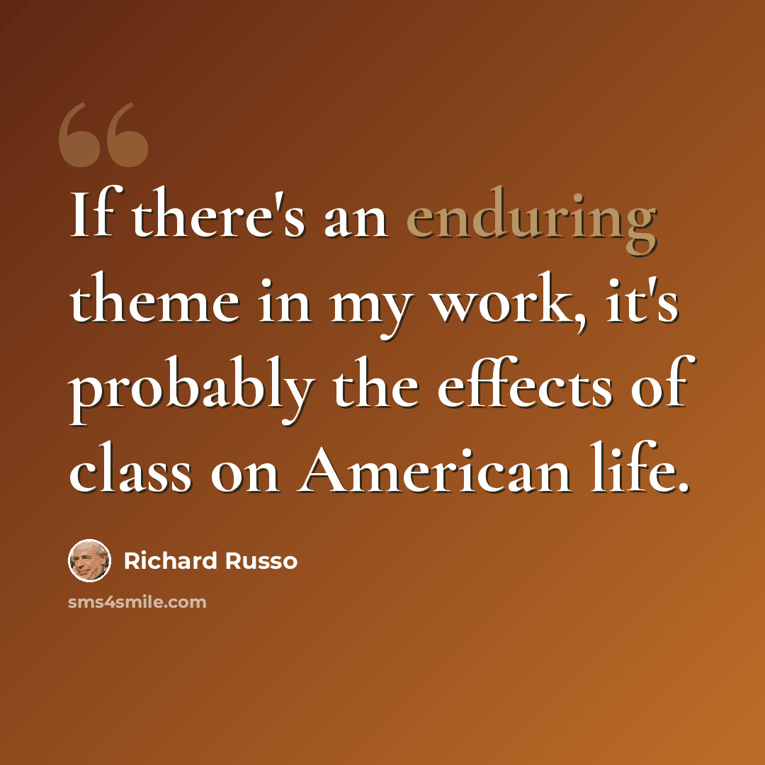 “If there's an enduring theme in my work, it's probably the effects of class on American life.” quote by Richard Russo