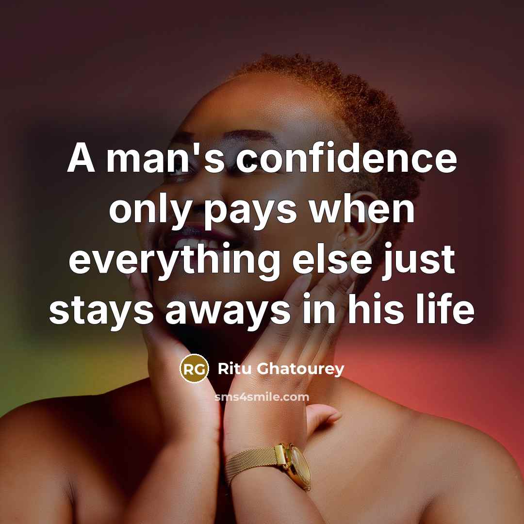 “A man's confidence only pays when everything else just stays aways in his life” quote by Ritu Ghatourey