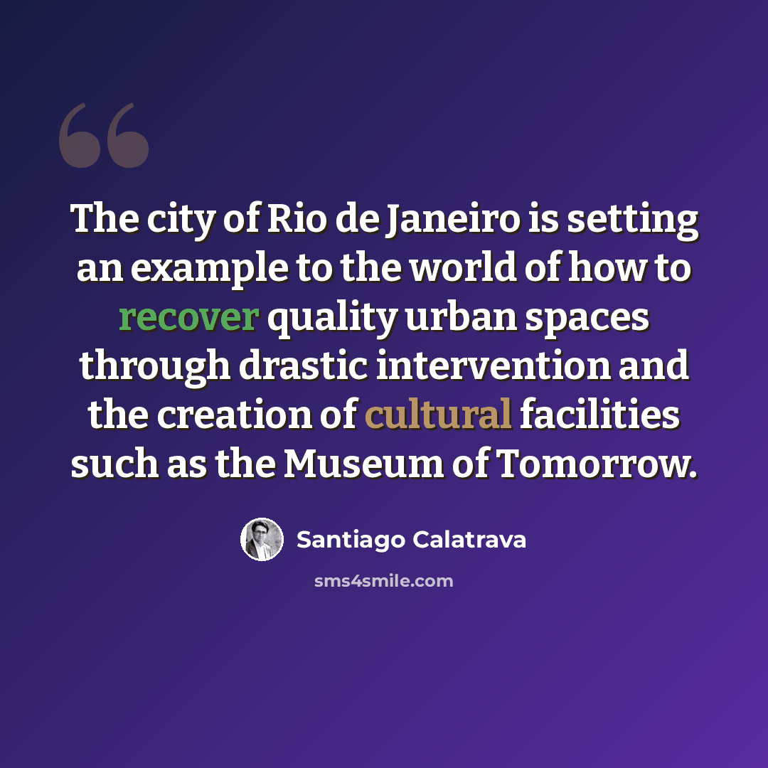 “The city of Rio de Janeiro is setting an example to the world of how to recover quality urban spaces through drastic intervention and the creation of cultural facilities such as the Museum of Tomorrow.” quote by Santiago Calatrava