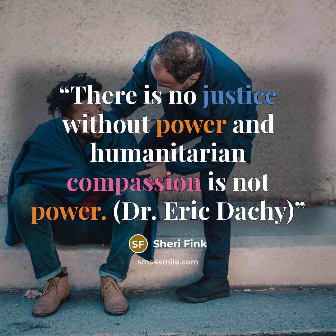 “There is no justice without power and humanitarian compassion is not power. (Dr. Eric Dachy)” quote by Sheri Fink