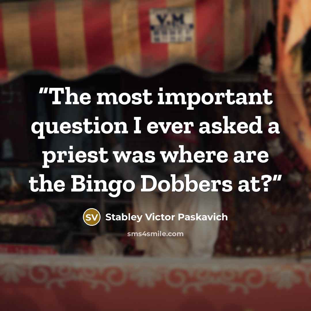 “The most important question I ever asked a priest was where are the Bingo Dobbers at?” quote by Stabley Victor Paskavich