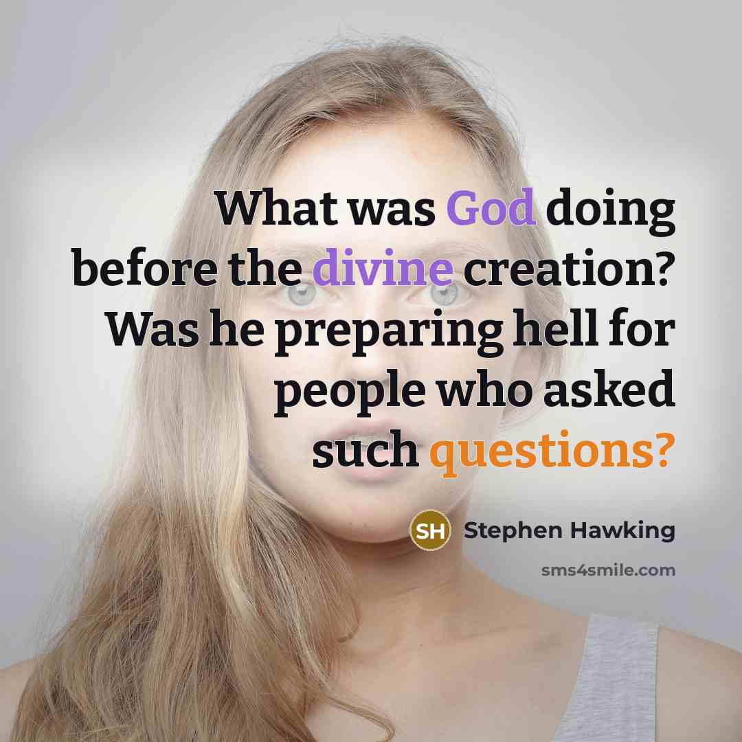 “What was God doing before the divine creation? Was he preparing hell for people who asked such questions?” quote by Stephen Hawking