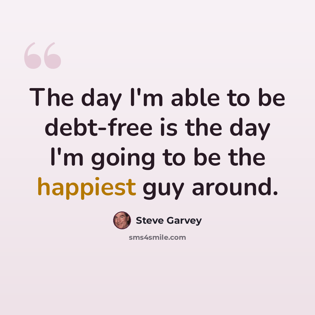 “The day I'm able to be debt-free is the day I'm going to be the happiest guy around.” quote by Steve Garvey