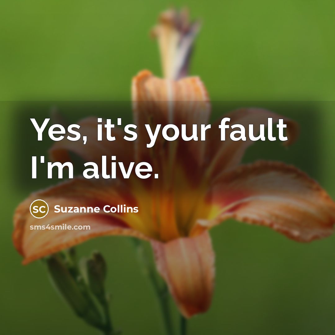 “Yes, it's your fault I'm alive.” quote by Suzanne Collins