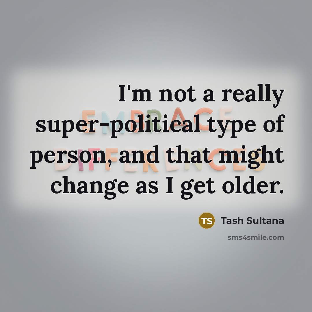 “I'm not a really super-political type of person, and that might change as I get older.” quote by Tash Sultana