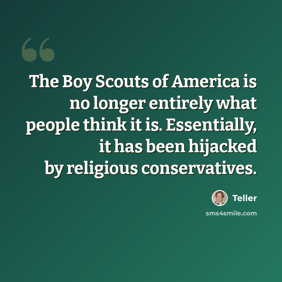 “The Boy Scouts of America is no longer entirely what people think it is. Essentially, it has been hijacked by religious conservatives.” quote by Teller