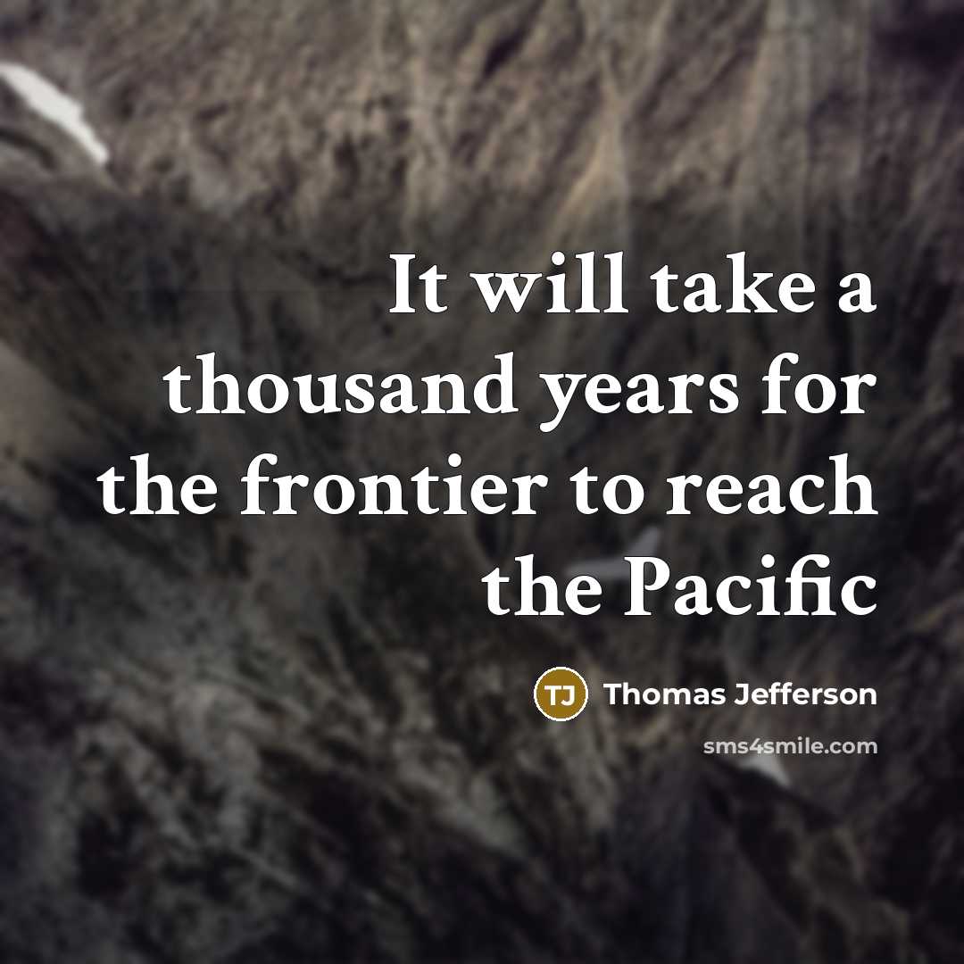 “It will take a thousand years for the frontier to reach the Pacific” quote by Thomas Jefferson
