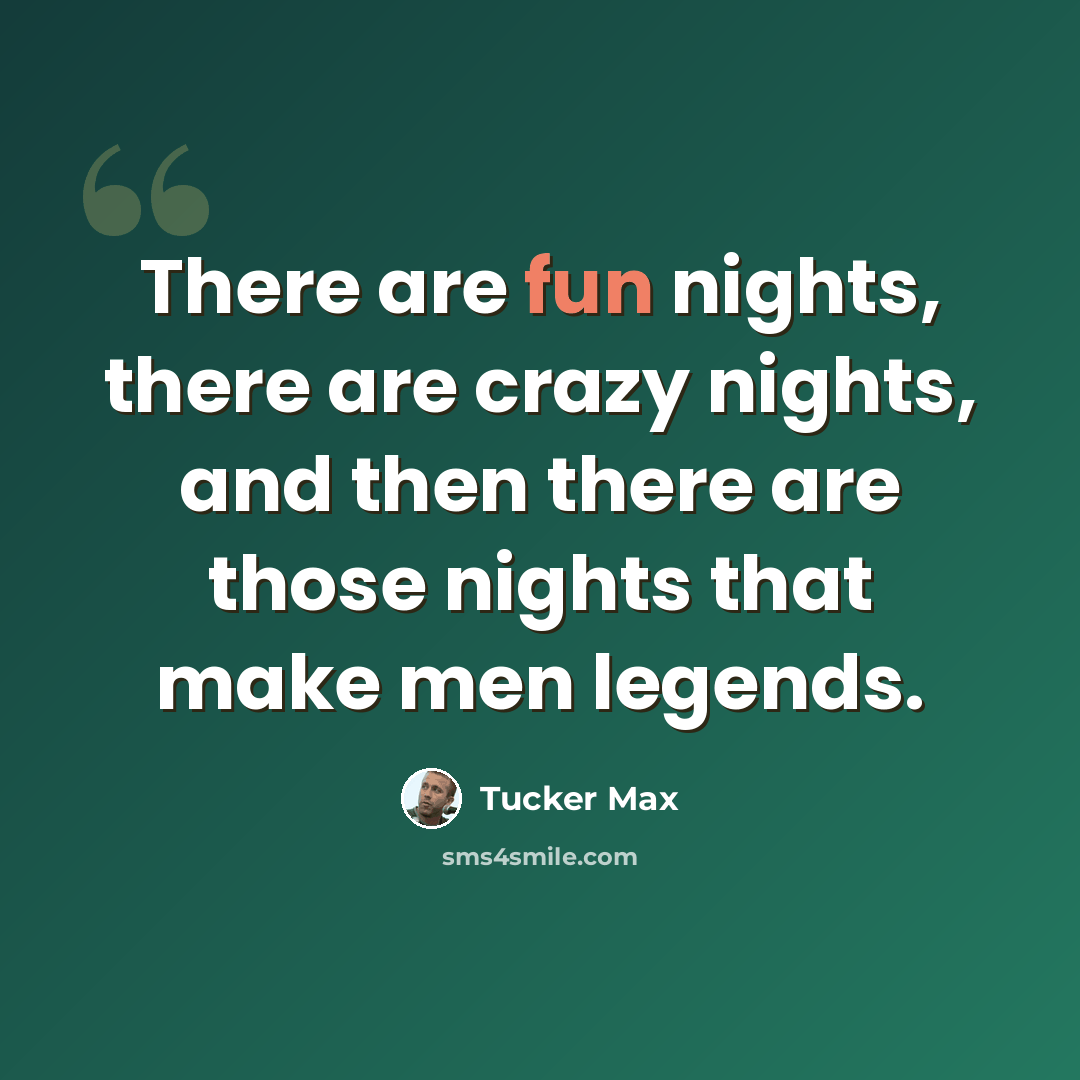 “There are fun nights, there are crazy nights, and then there are those nights that make men legends.” quote by Tucker Max