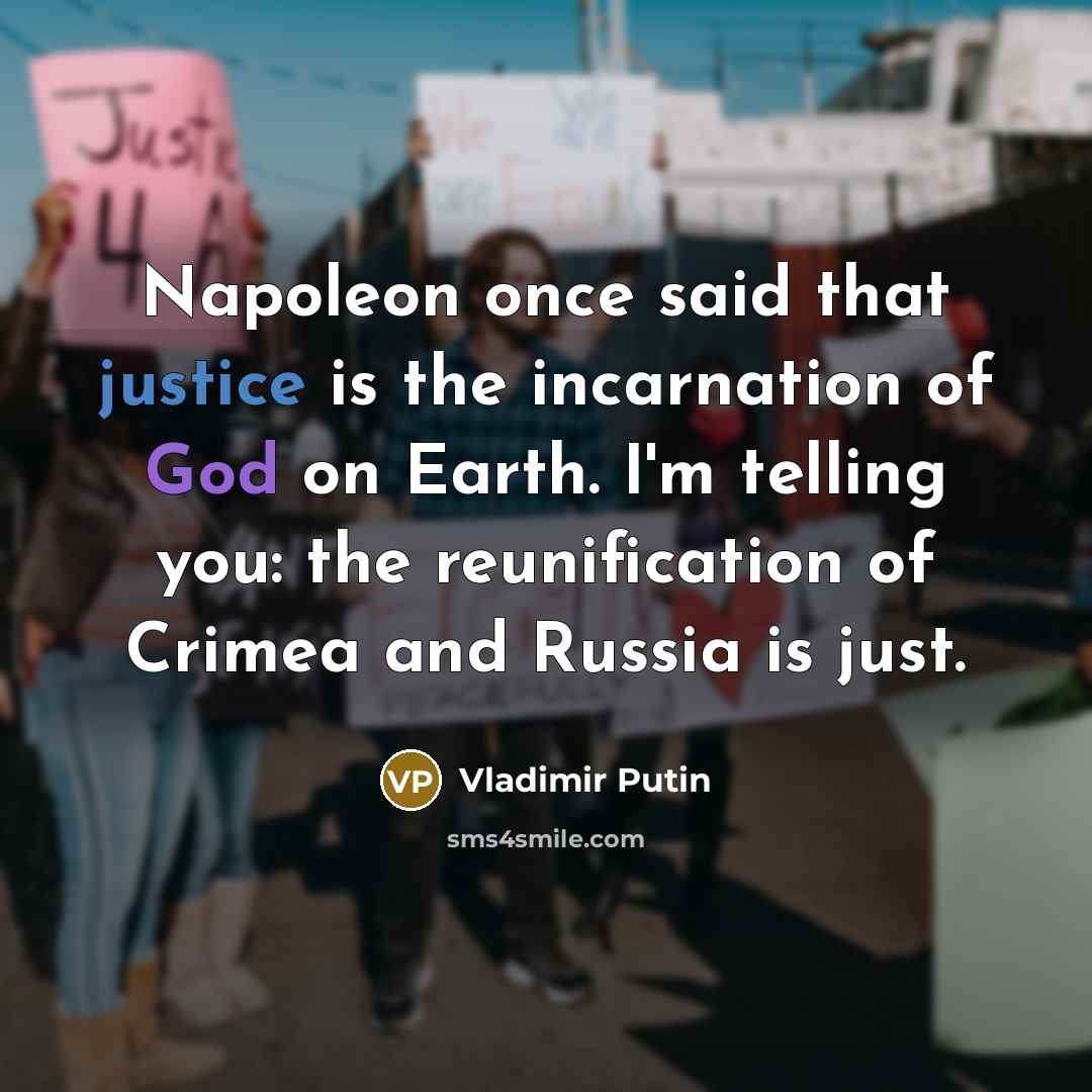 “Napoleon once said that justice is the incarnation of God on Earth. I'm telling you: the reunification of Crimea and Russia is just.” quote by Vladimir Putin