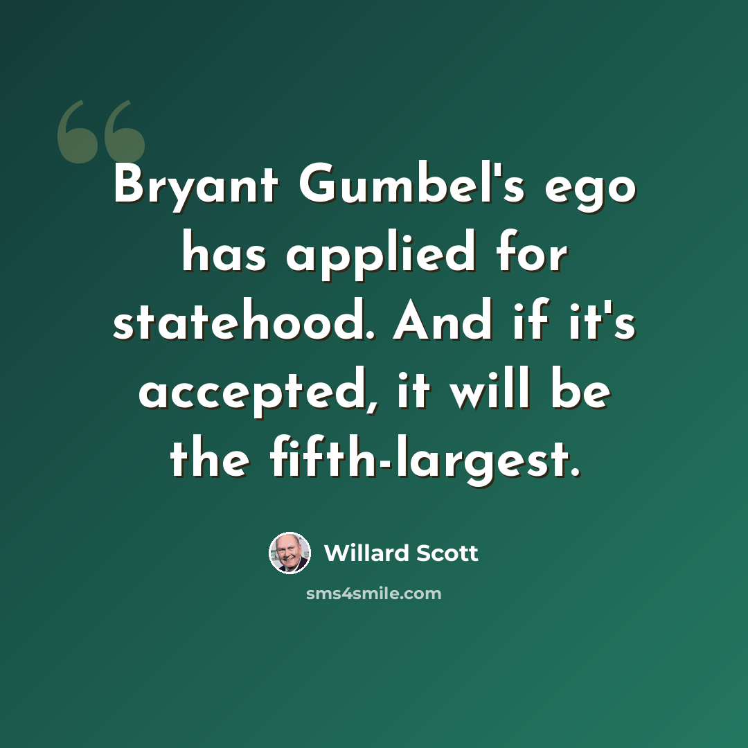 “Bryant Gumbel's ego has applied for statehood. And if it's accepted, it will be the fifth-largest.” quote by Willard Scott