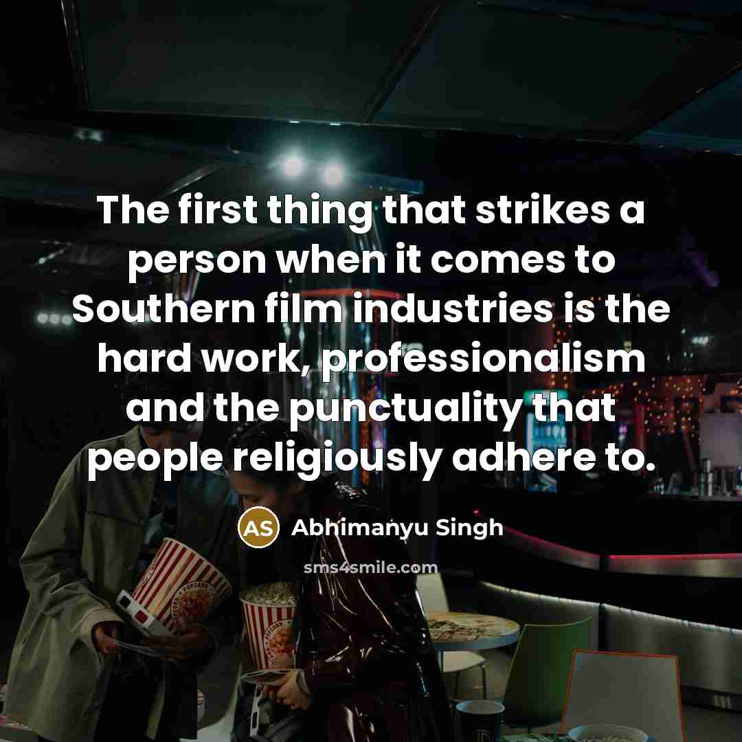 “The first thing that strikes a person when it comes to Southern film industries is the hard work, professionalism and the punctuality that people religiously adhere to.” quote by Abhimanyu Singh