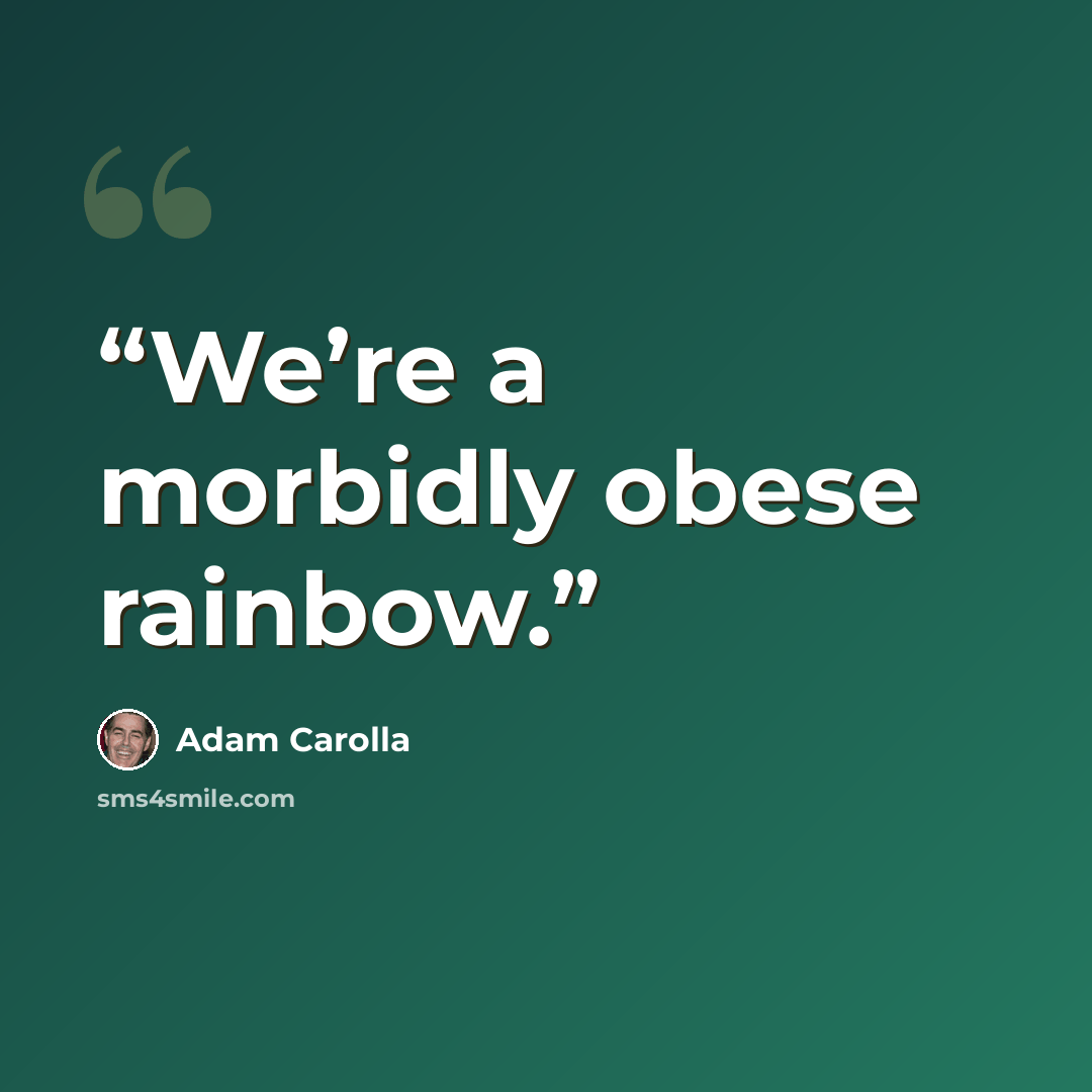 “We’re a morbidly obese rainbow.” quote by Adam Carolla