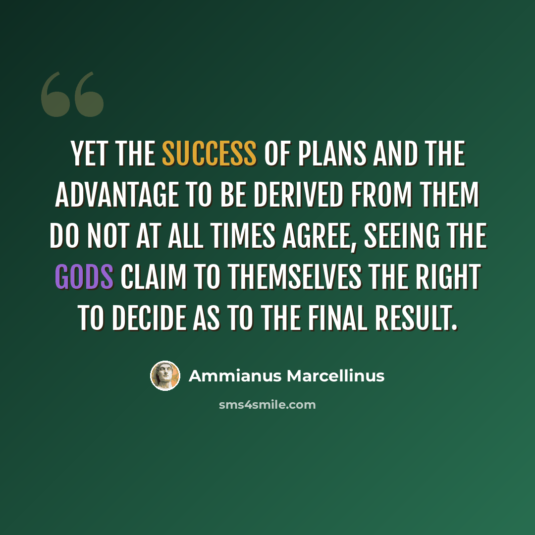 “Yet the success of plans and the advantage to be derived from them do not at all times agree, seeing the gods claim to themselves the right to decide as to the final result.” quote by Ammianus Marcellinus