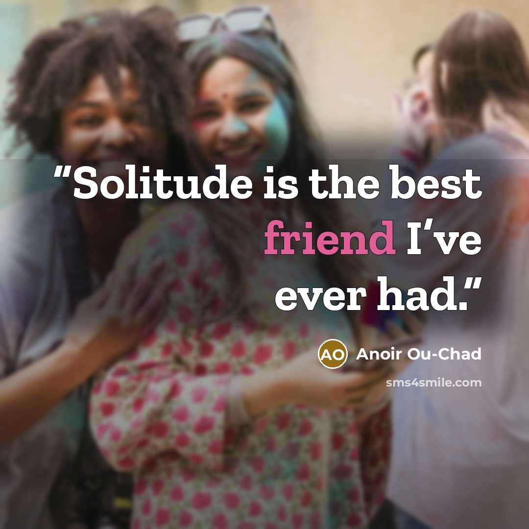 “Solitude is the best friend I’ve ever had.” quote by Anoir Ou-Chad