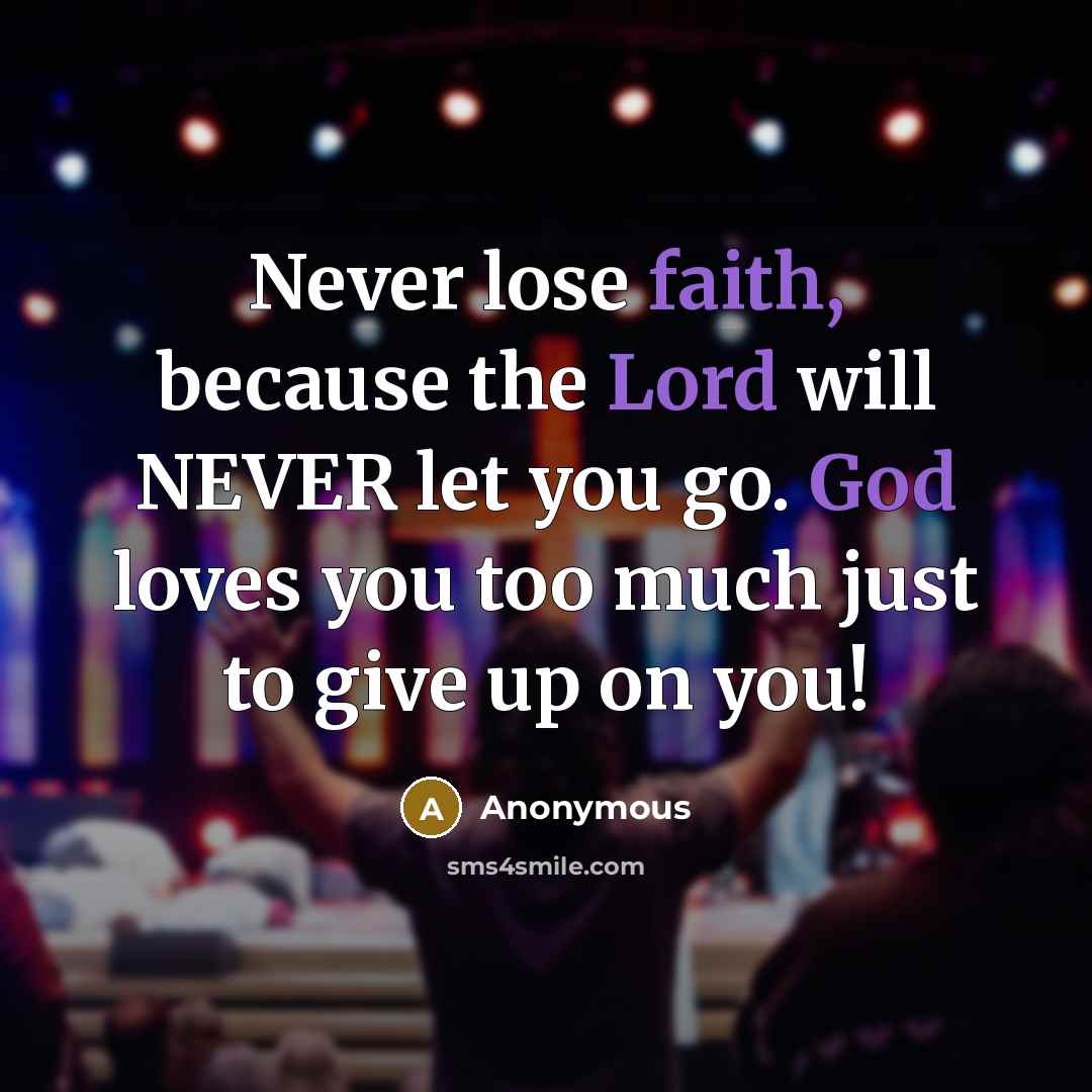 “Never lose faith, because the Lord will NEVER let you go. God loves you too much just to give up on you!” quote by Anonymous