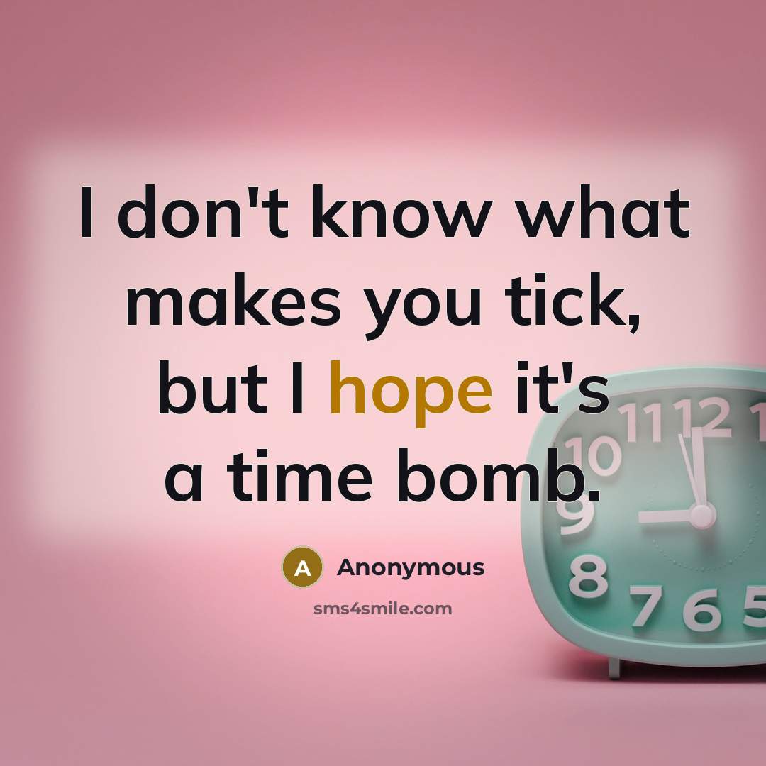 “I don't know what makes you tick, but I hope it's a time bomb.” quote by Anonymous