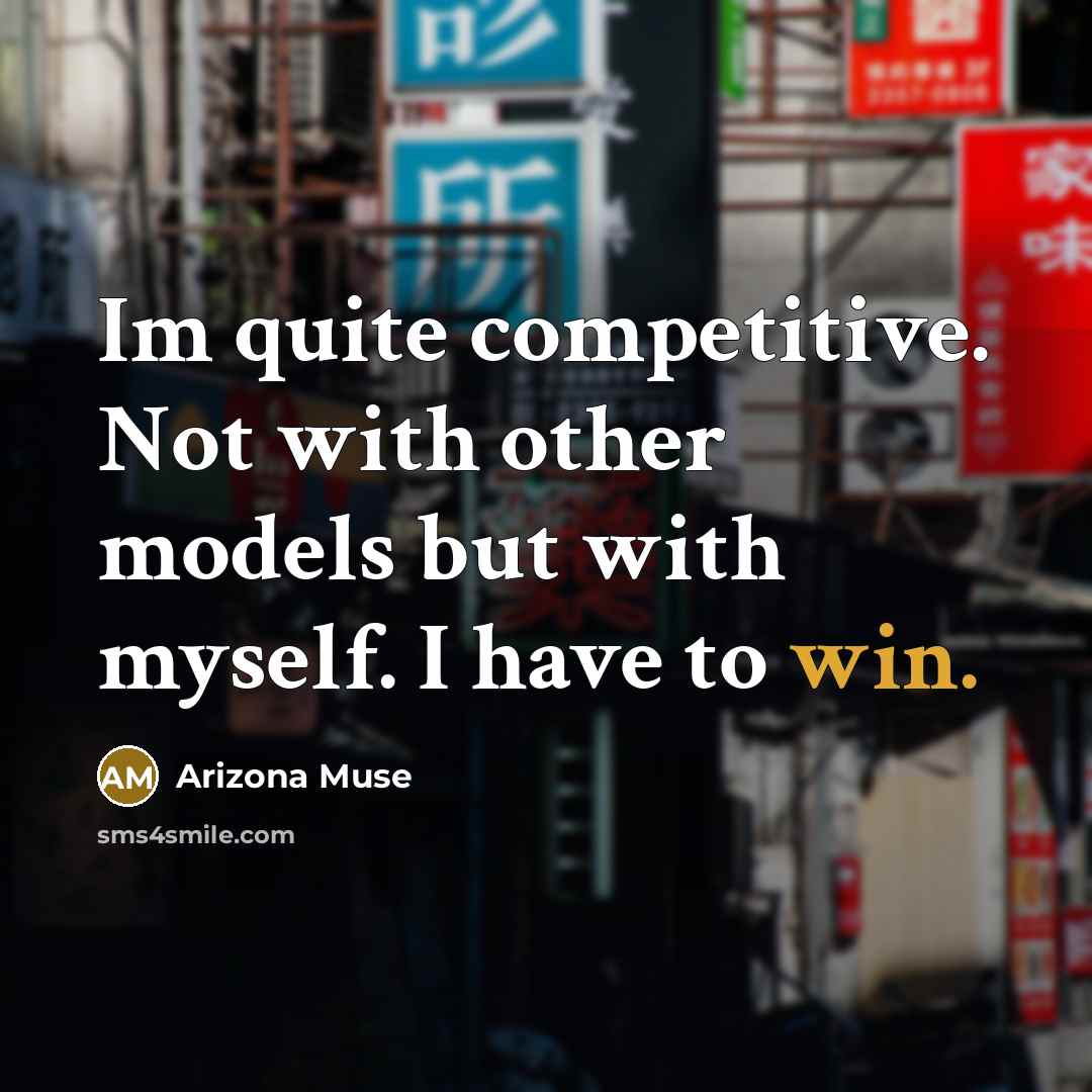 “Im quite competitive. Not with other models but with myself. I have to win.” quote by Arizona Muse