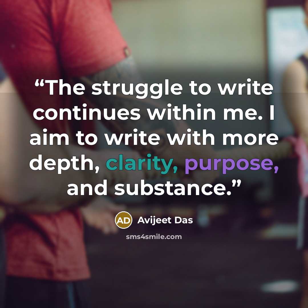 “The struggle to write continues within me. I aim to write with more depth, clarity, purpose, and substance.” quote by Avijeet Das