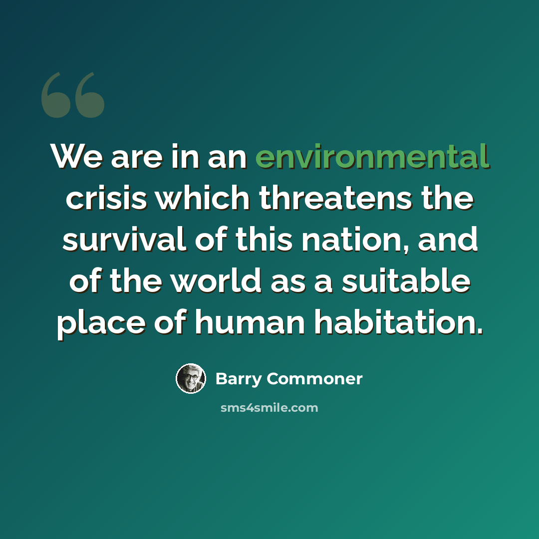 “We are in an environmental crisis which threatens the survival of this nation, and of the world as a suitable place of human habitation.” quote by Barry Commoner