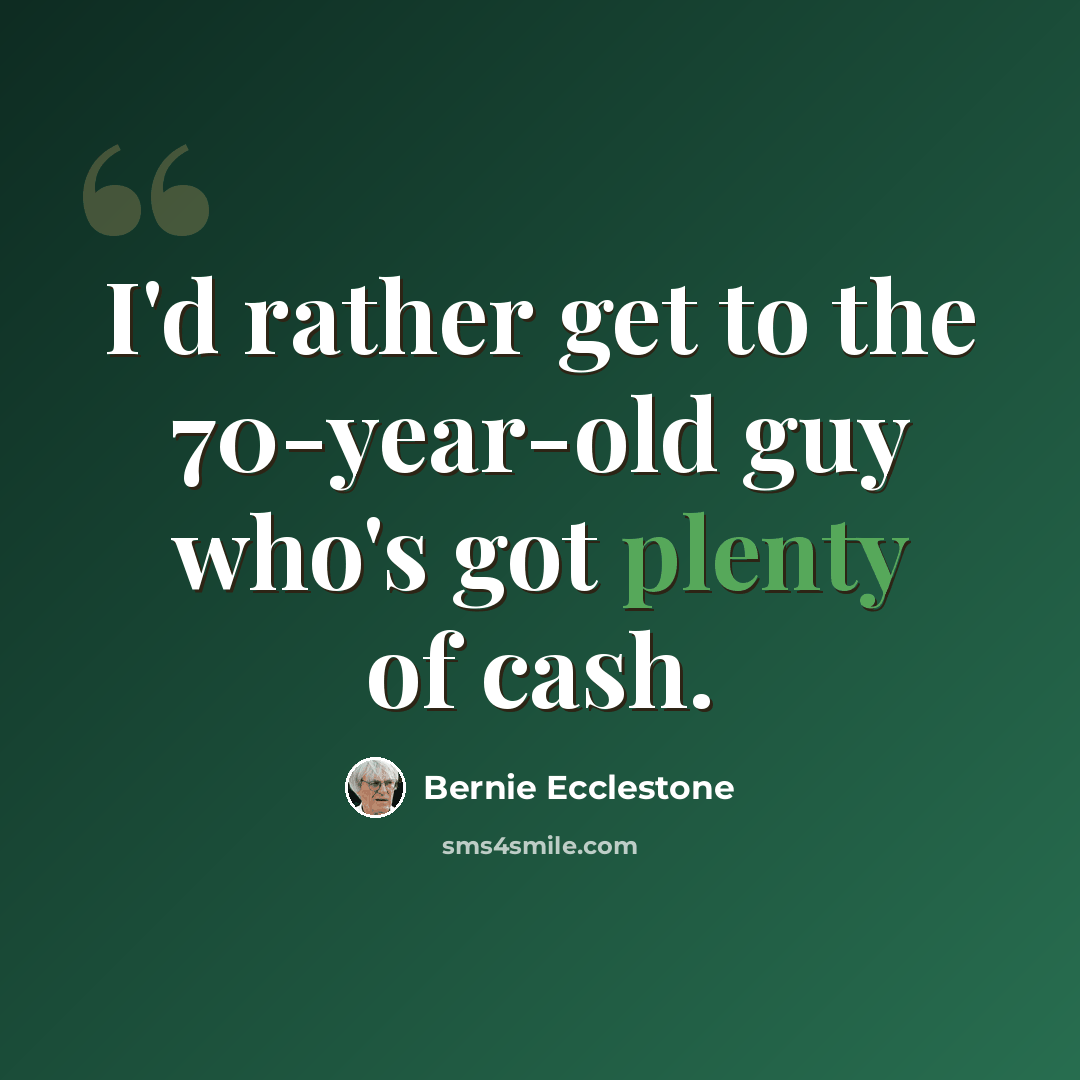 “I'd rather get to the 70-year-old guy who's got plenty of cash.” quote by Bernie Ecclestone