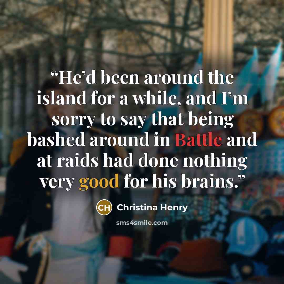 “He’d been around the island for a while, and I’m sorry to say that being bashed around in Battle and at raids had done nothing very good for his brains.” quote by Christina Henry