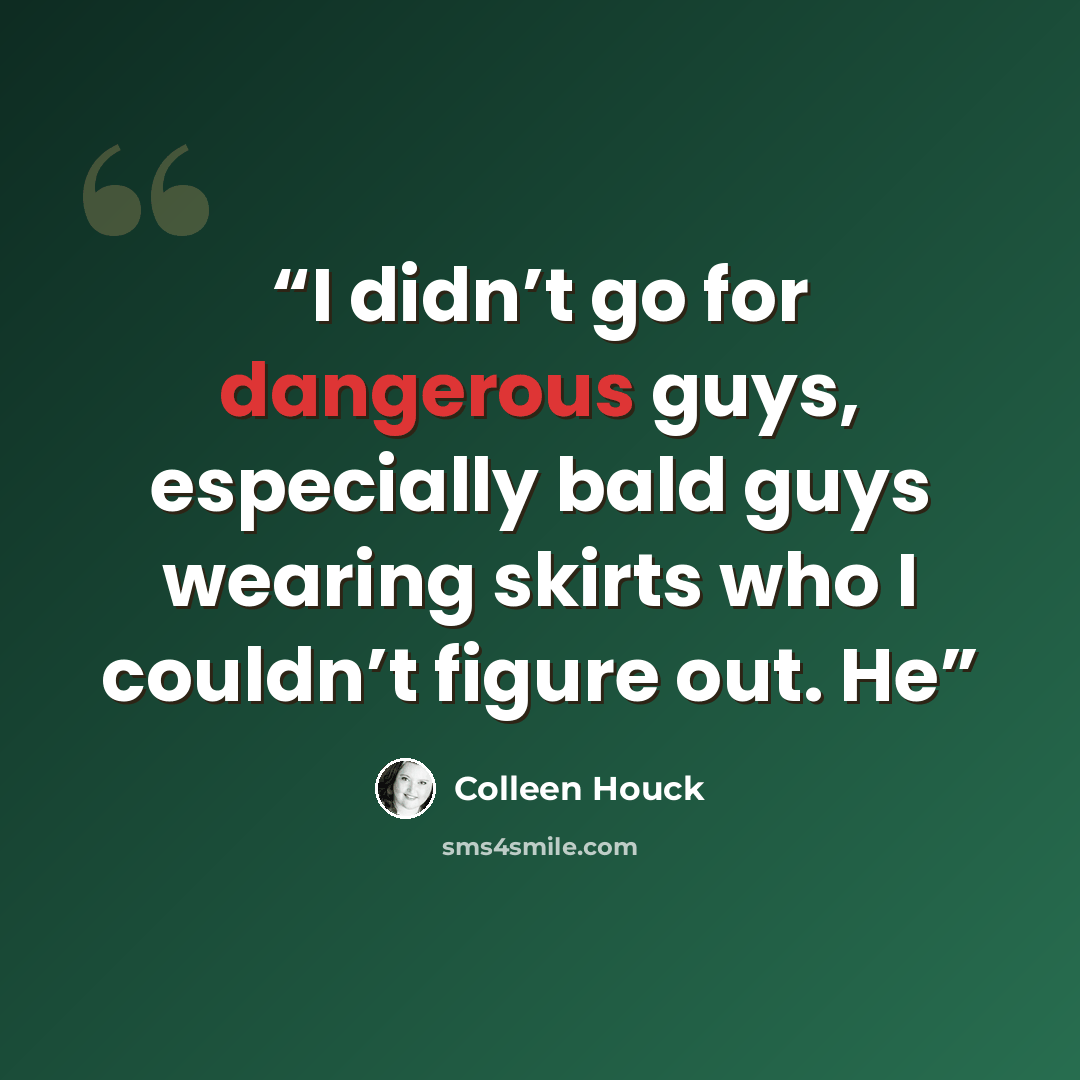 “I didn’t go for dangerous guys, especially bald guys wearing skirts who I couldn’t figure out. He” quote by Colleen Houck
