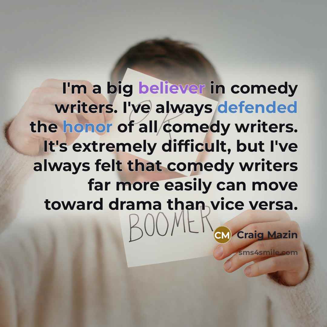 “I'm a big believer in comedy writers. I've always defended the honor of all comedy writers. It's extremely difficult, but I've always felt that comedy writers far more easily can move toward drama than vice versa.” quote by Craig Mazin