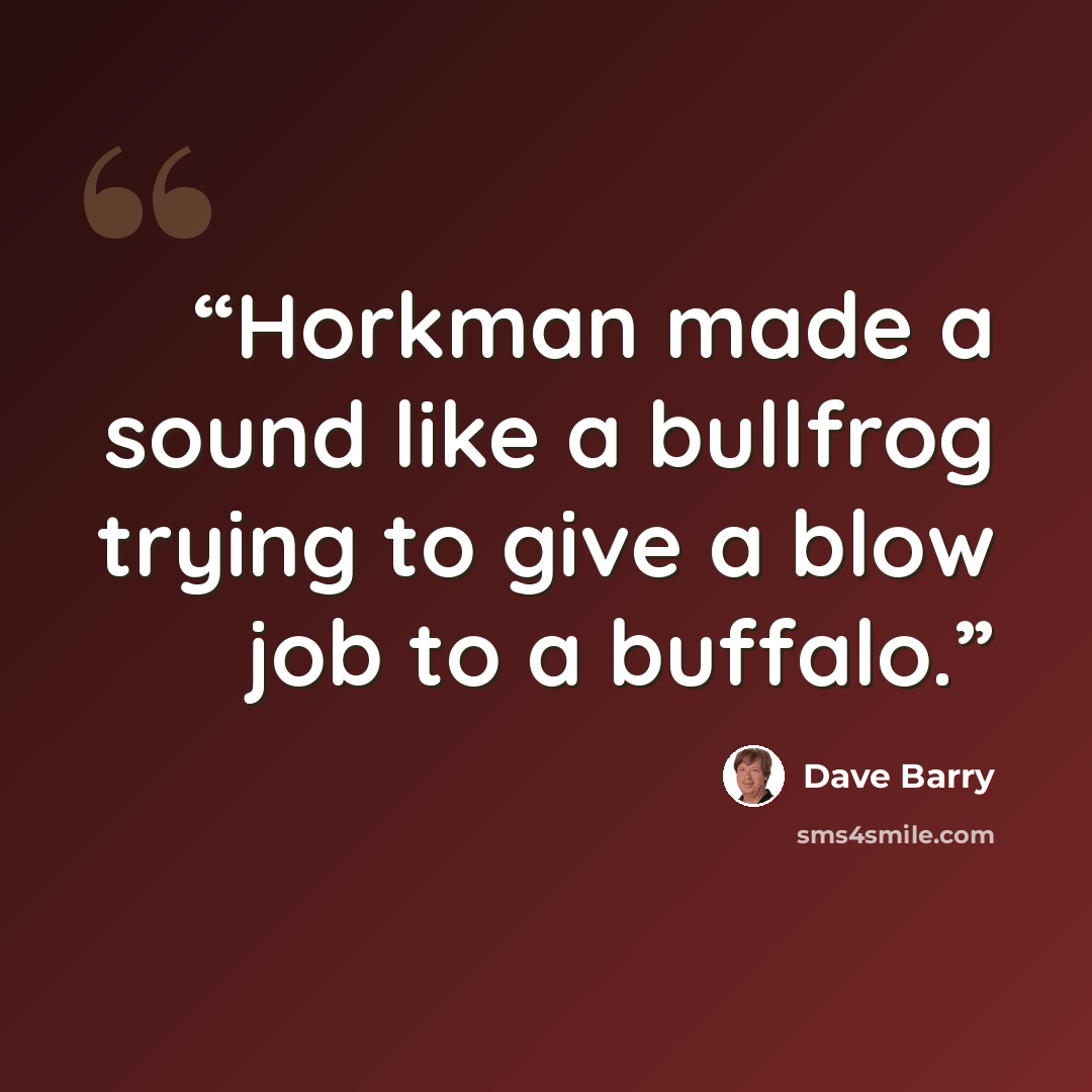 “Horkman made a sound like a bullfrog trying to give a blow job to a buffalo.” quote by Dave Barry