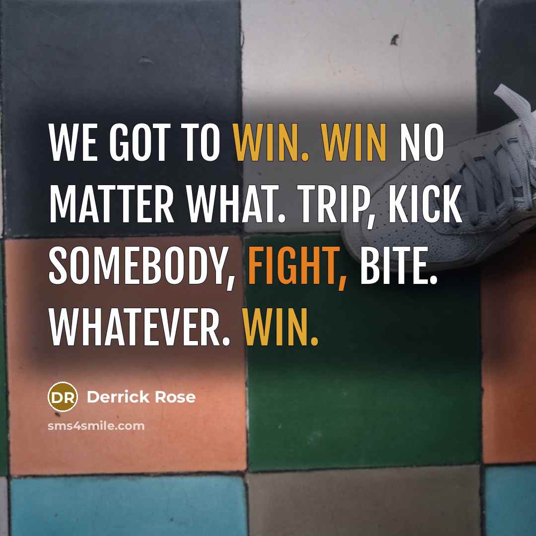 “We got to win. Win no matter what. Trip, kick somebody, fight, bite. Whatever. Win.” quote by Derrick Rose