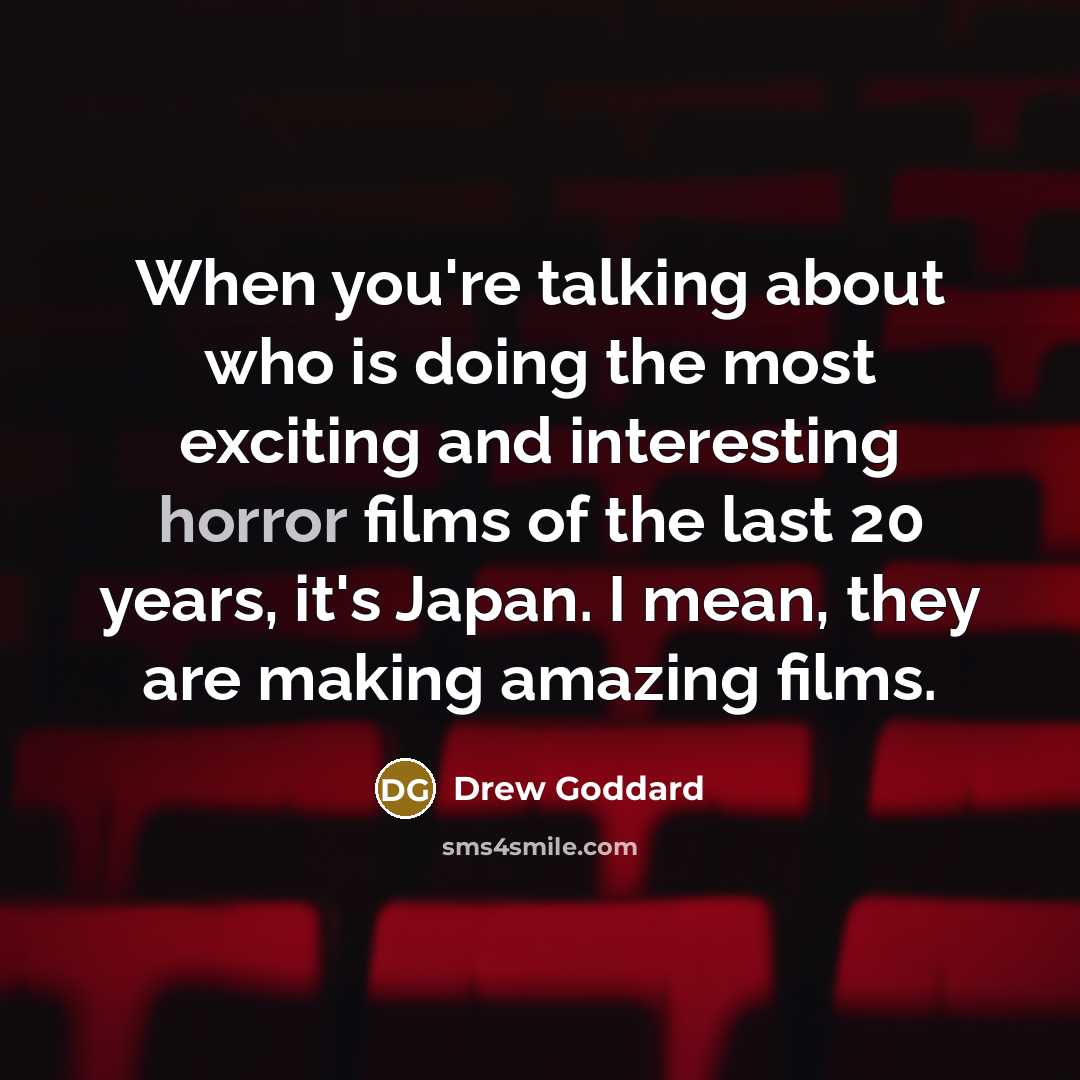 “When you're talking about who is doing the most exciting and interesting horror films of the last 20 years, it's Japan. I mean, they are making amazing films.” quote by Drew Goddard