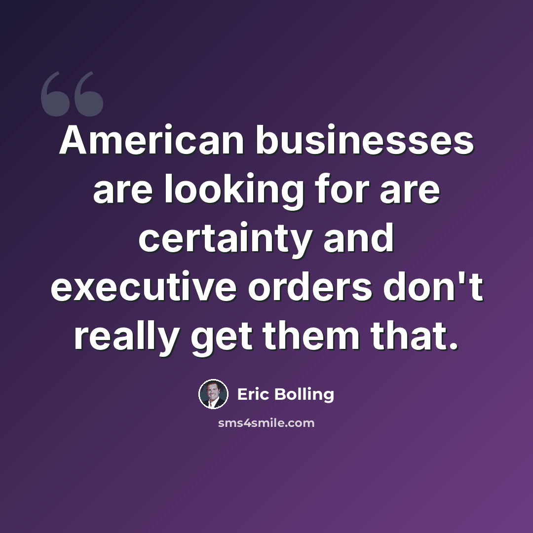 “American businesses are looking for are certainty and executive orders don't really get them that.” quote by Eric Bolling