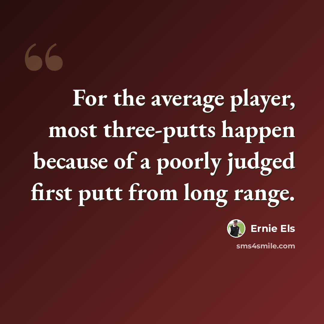 “For the average player, most three-putts happen because of a poorly judged first putt from long range.” quote by Ernie Els