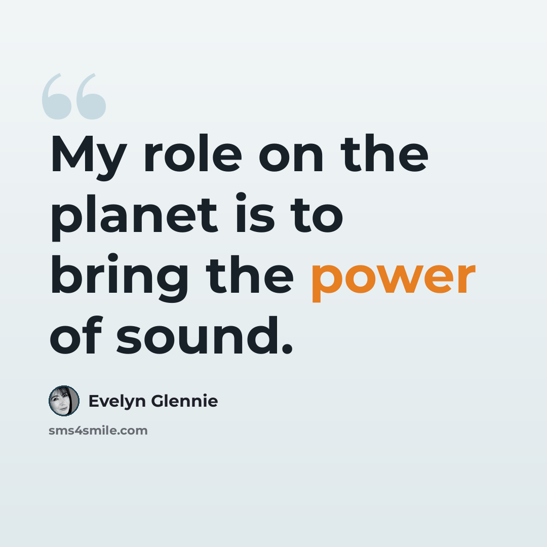 “My role on the planet is to bring the power of sound.” quote by Evelyn Glennie