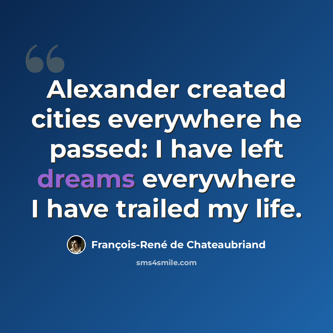 “Alexander created cities everywhere he passed: I have left dreams everywhere I have trailed my life.” quote by François-René de Chateaubriand