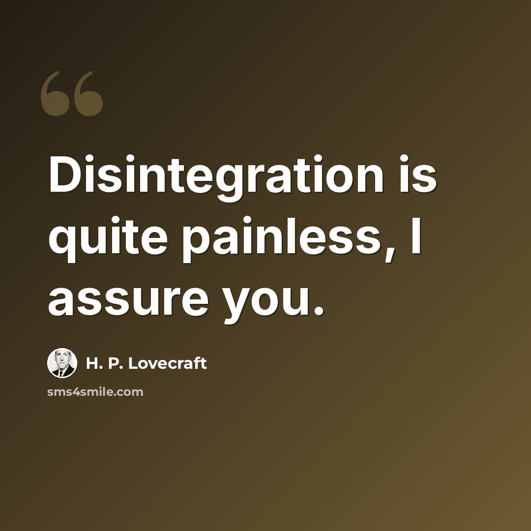 “Disintegration is quite painless, I assure you.” quote by H. P. Lovecraft